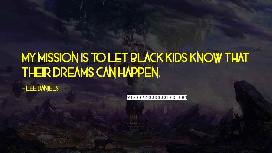 Lee Daniels Quotes: My mission is to let black kids know that their dreams can happen.