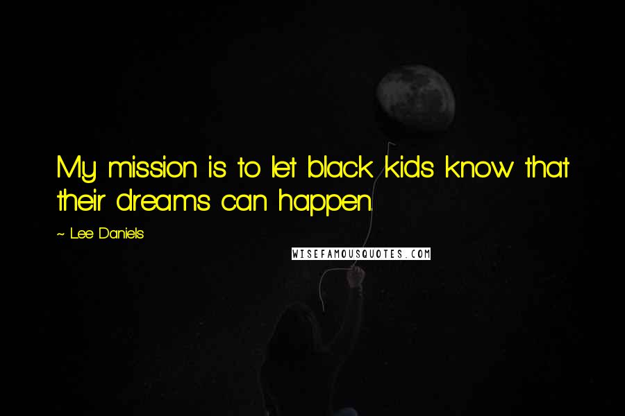 Lee Daniels Quotes: My mission is to let black kids know that their dreams can happen.