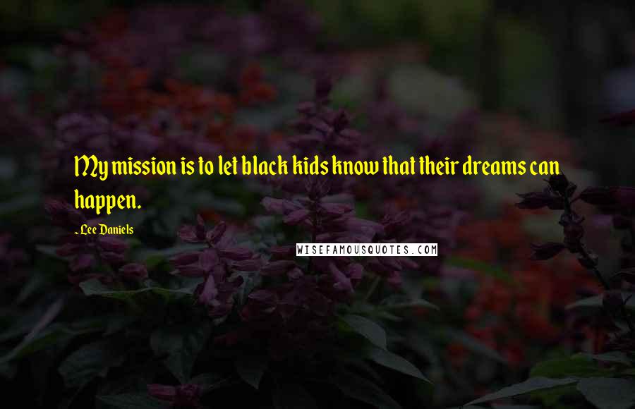 Lee Daniels Quotes: My mission is to let black kids know that their dreams can happen.