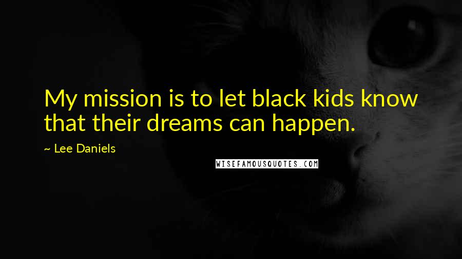Lee Daniels Quotes: My mission is to let black kids know that their dreams can happen.