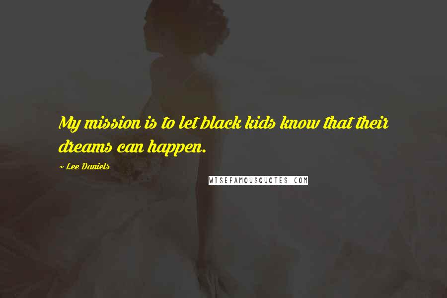 Lee Daniels Quotes: My mission is to let black kids know that their dreams can happen.