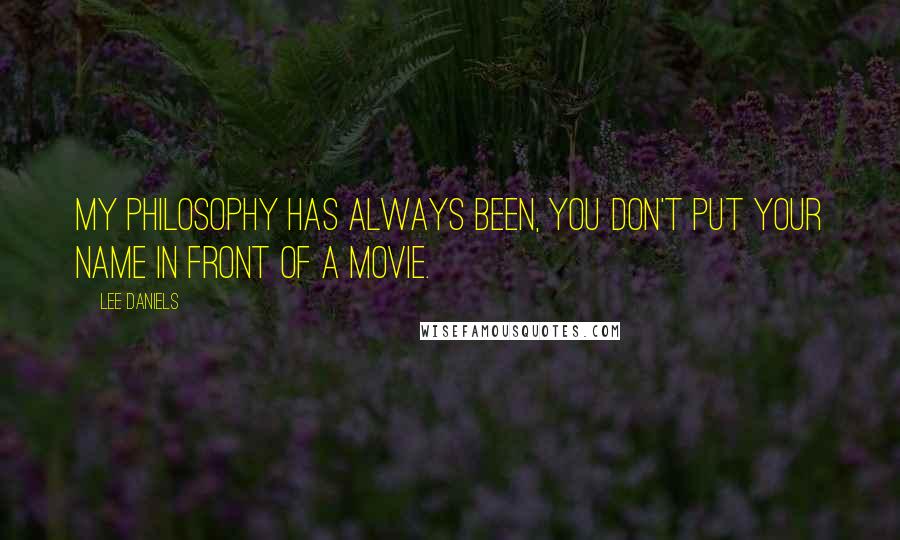 Lee Daniels Quotes: My philosophy has always been, you don't put your name in front of a movie.