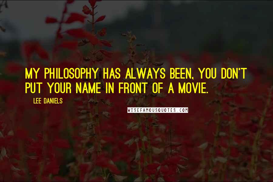 Lee Daniels Quotes: My philosophy has always been, you don't put your name in front of a movie.
