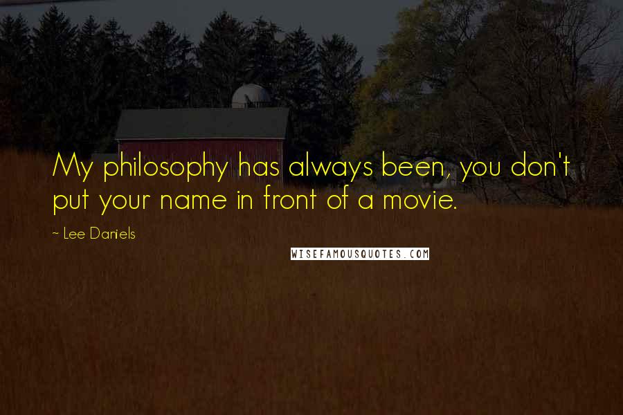Lee Daniels Quotes: My philosophy has always been, you don't put your name in front of a movie.