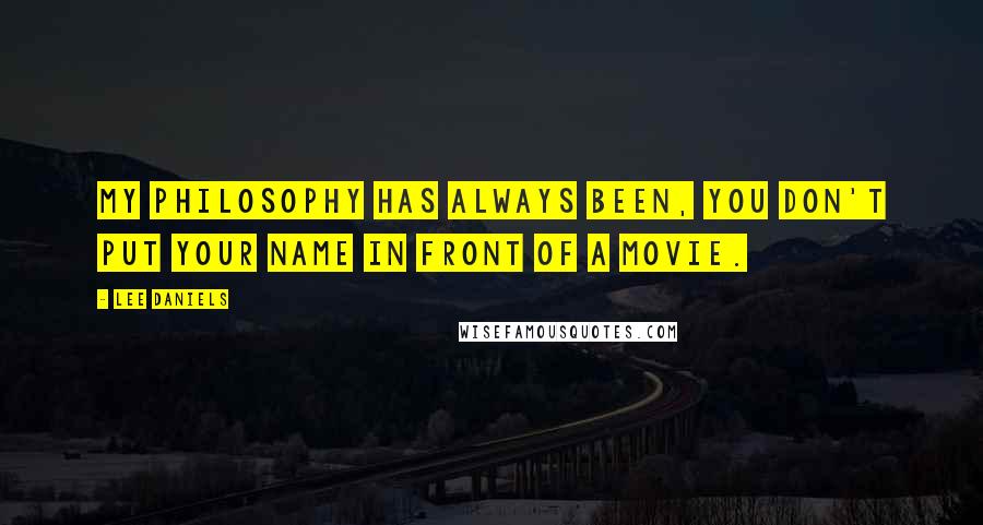 Lee Daniels Quotes: My philosophy has always been, you don't put your name in front of a movie.