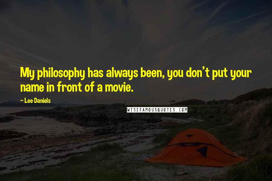 Lee Daniels Quotes: My philosophy has always been, you don't put your name in front of a movie.