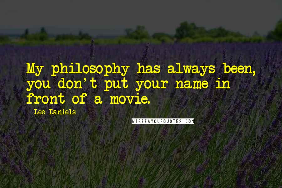 Lee Daniels Quotes: My philosophy has always been, you don't put your name in front of a movie.