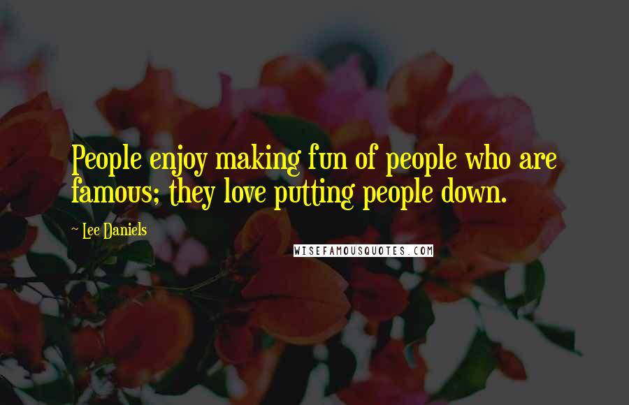 Lee Daniels Quotes: People enjoy making fun of people who are famous; they love putting people down.