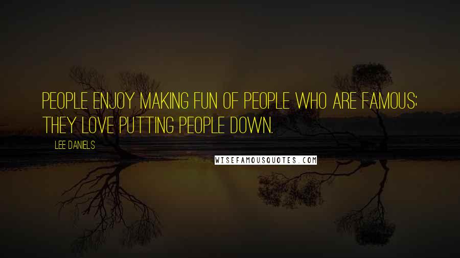 Lee Daniels Quotes: People enjoy making fun of people who are famous; they love putting people down.