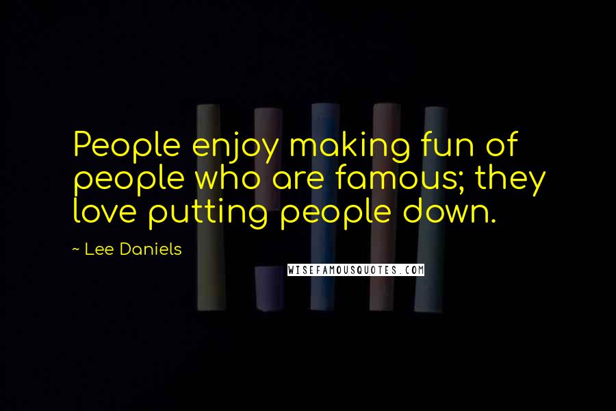 Lee Daniels Quotes: People enjoy making fun of people who are famous; they love putting people down.