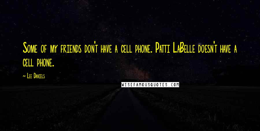 Lee Daniels Quotes: Some of my friends don't have a cell phone. Patti LaBelle doesn't have a cell phone.
