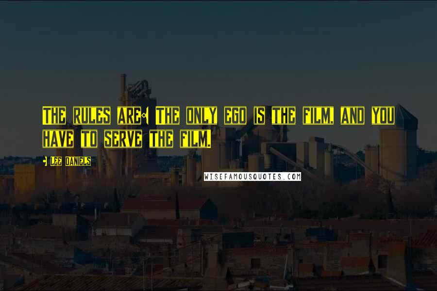 Lee Daniels Quotes: The rules are: The only ego is the film, and you have to serve the film.