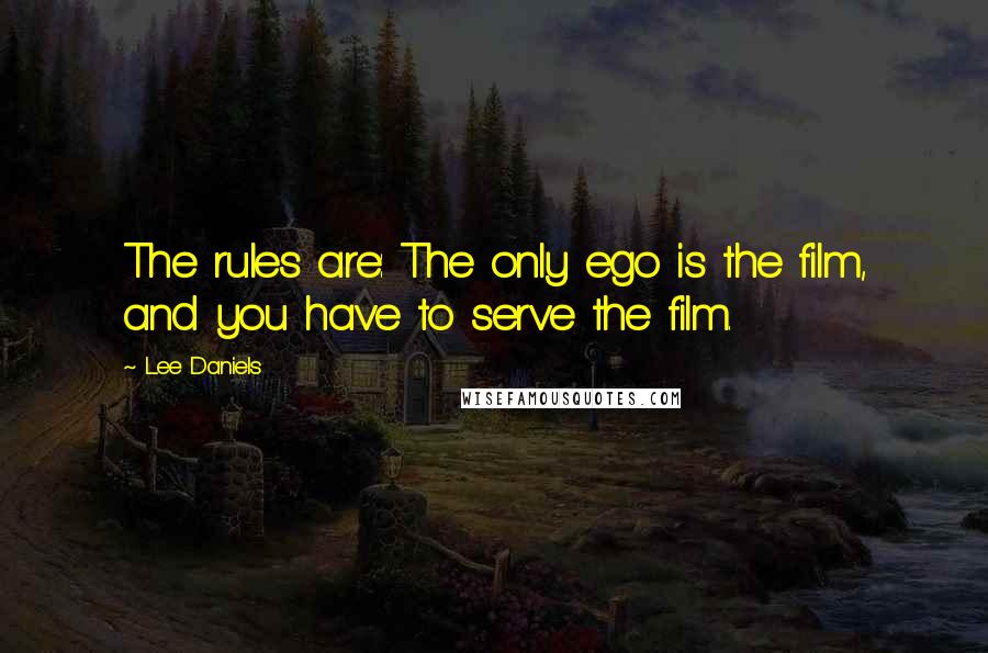 Lee Daniels Quotes: The rules are: The only ego is the film, and you have to serve the film.