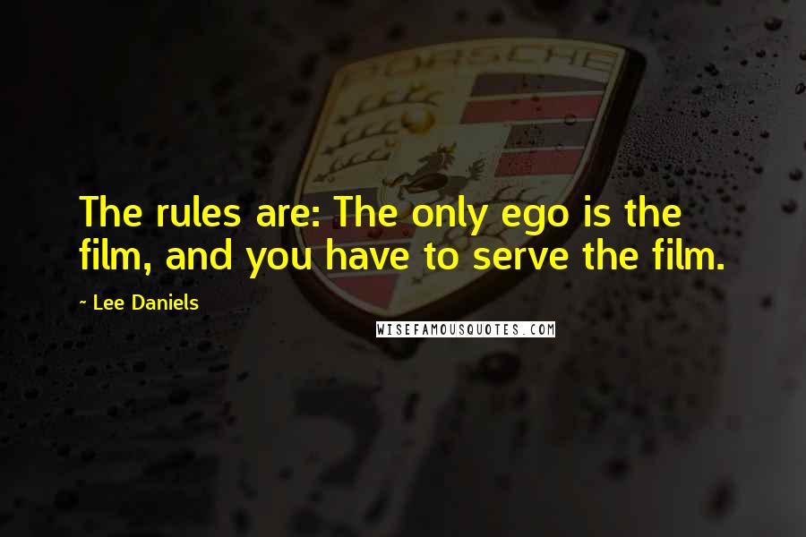 Lee Daniels Quotes: The rules are: The only ego is the film, and you have to serve the film.