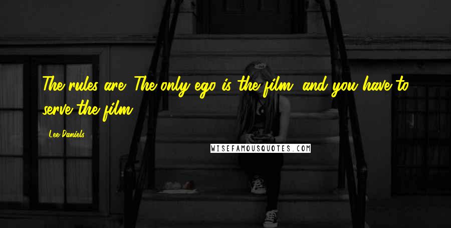 Lee Daniels Quotes: The rules are: The only ego is the film, and you have to serve the film.