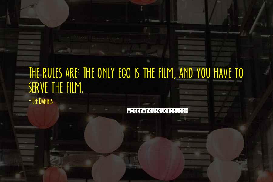 Lee Daniels Quotes: The rules are: The only ego is the film, and you have to serve the film.