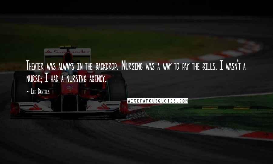 Lee Daniels Quotes: Theater was always in the backdrop. Nursing was a way to pay the bills. I wasn't a nurse; I had a nursing agency.