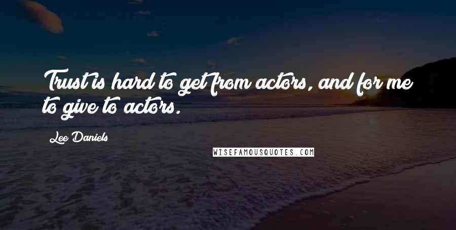 Lee Daniels Quotes: Trust is hard to get from actors, and for me to give to actors.