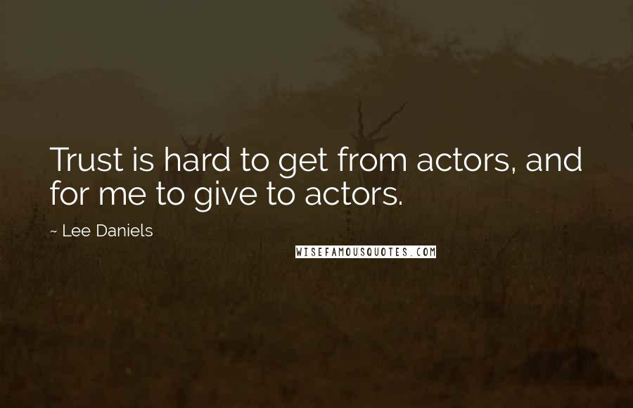 Lee Daniels Quotes: Trust is hard to get from actors, and for me to give to actors.