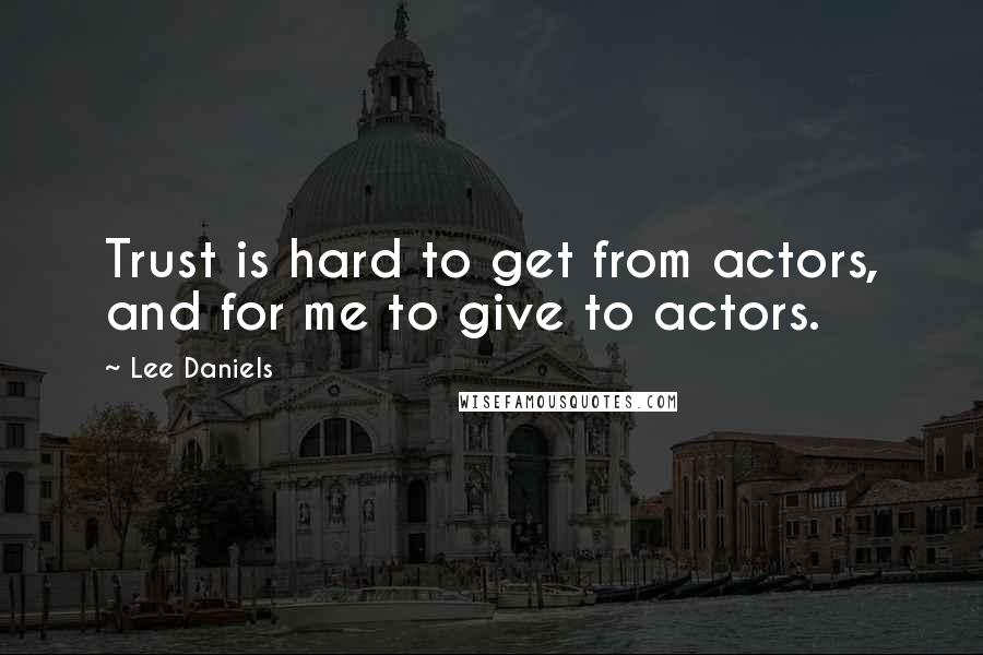 Lee Daniels Quotes: Trust is hard to get from actors, and for me to give to actors.