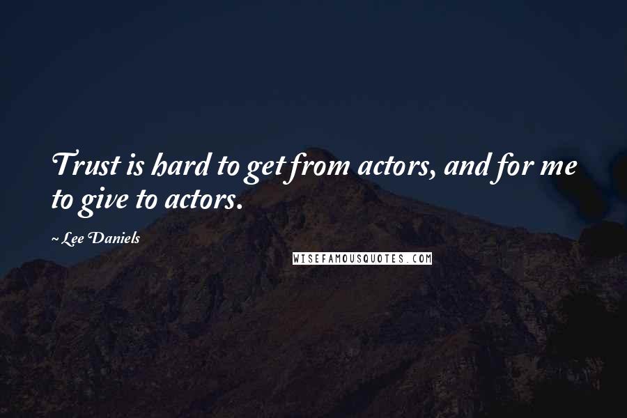 Lee Daniels Quotes: Trust is hard to get from actors, and for me to give to actors.