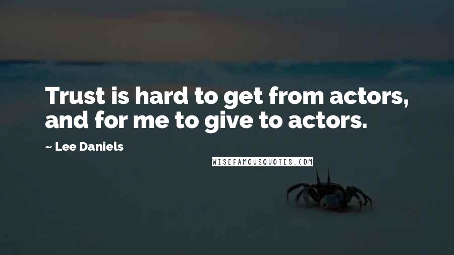 Lee Daniels Quotes: Trust is hard to get from actors, and for me to give to actors.