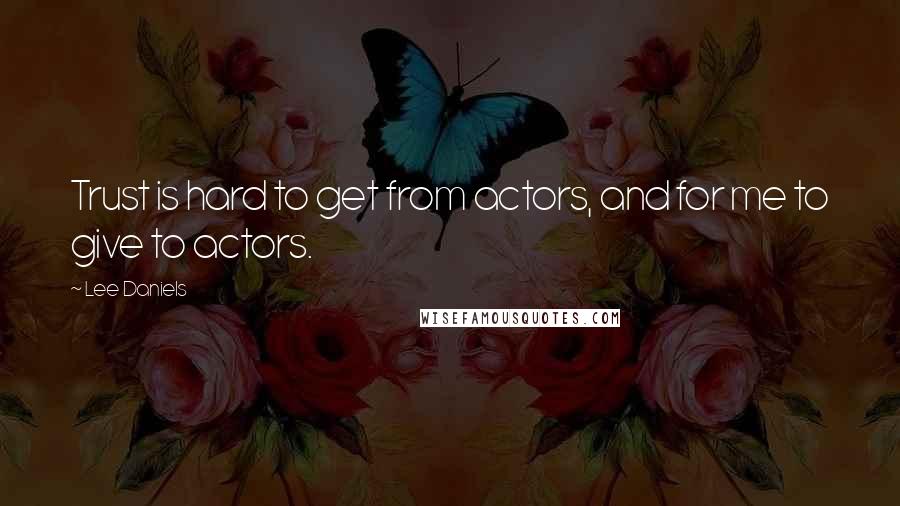 Lee Daniels Quotes: Trust is hard to get from actors, and for me to give to actors.