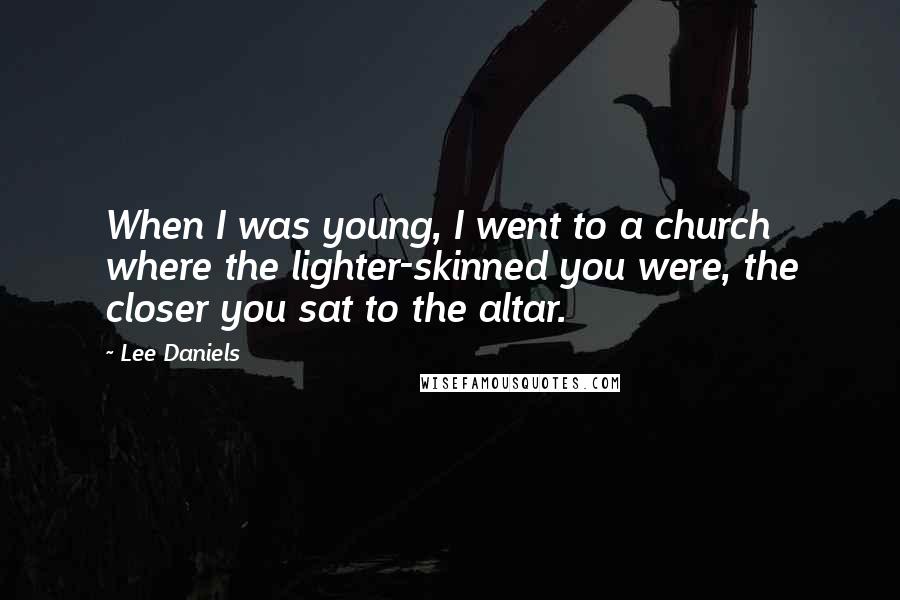 Lee Daniels Quotes: When I was young, I went to a church where the lighter-skinned you were, the closer you sat to the altar.