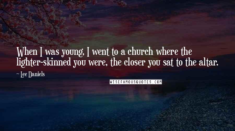 Lee Daniels Quotes: When I was young, I went to a church where the lighter-skinned you were, the closer you sat to the altar.