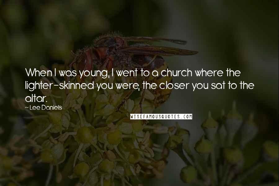 Lee Daniels Quotes: When I was young, I went to a church where the lighter-skinned you were, the closer you sat to the altar.