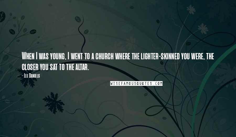 Lee Daniels Quotes: When I was young, I went to a church where the lighter-skinned you were, the closer you sat to the altar.