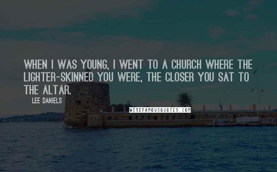 Lee Daniels Quotes: When I was young, I went to a church where the lighter-skinned you were, the closer you sat to the altar.