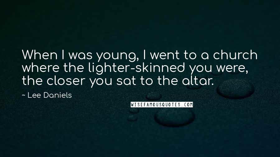 Lee Daniels Quotes: When I was young, I went to a church where the lighter-skinned you were, the closer you sat to the altar.