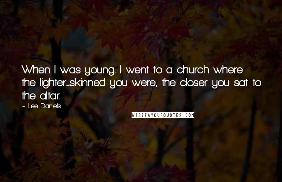 Lee Daniels Quotes: When I was young, I went to a church where the lighter-skinned you were, the closer you sat to the altar.