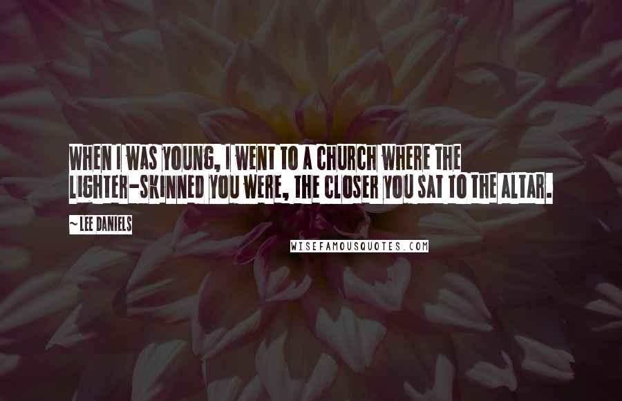 Lee Daniels Quotes: When I was young, I went to a church where the lighter-skinned you were, the closer you sat to the altar.