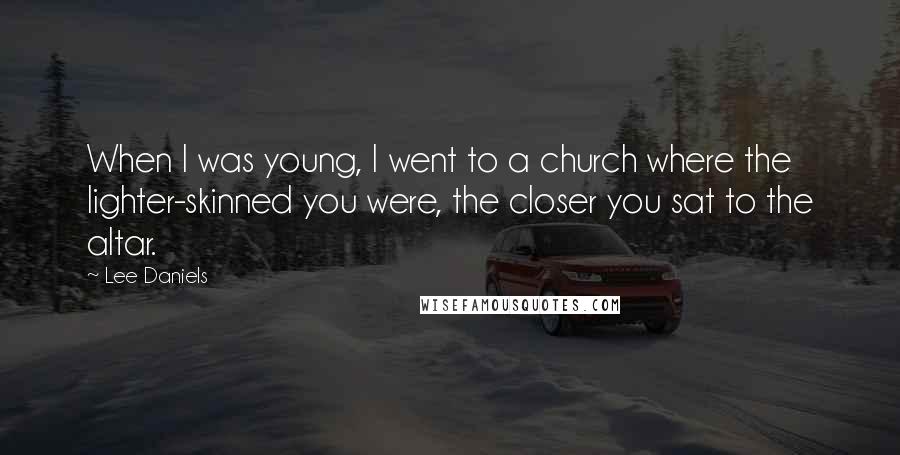 Lee Daniels Quotes: When I was young, I went to a church where the lighter-skinned you were, the closer you sat to the altar.