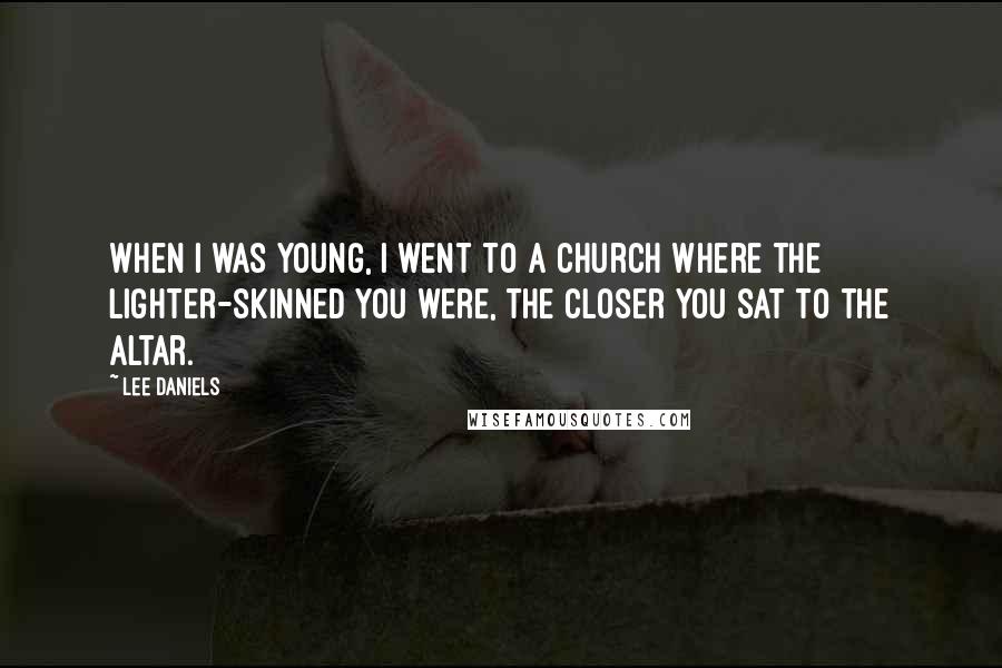 Lee Daniels Quotes: When I was young, I went to a church where the lighter-skinned you were, the closer you sat to the altar.
