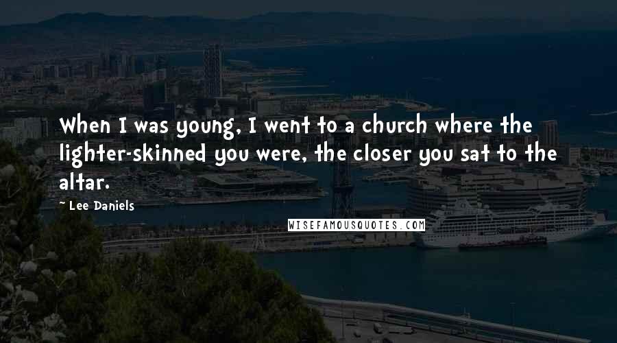 Lee Daniels Quotes: When I was young, I went to a church where the lighter-skinned you were, the closer you sat to the altar.