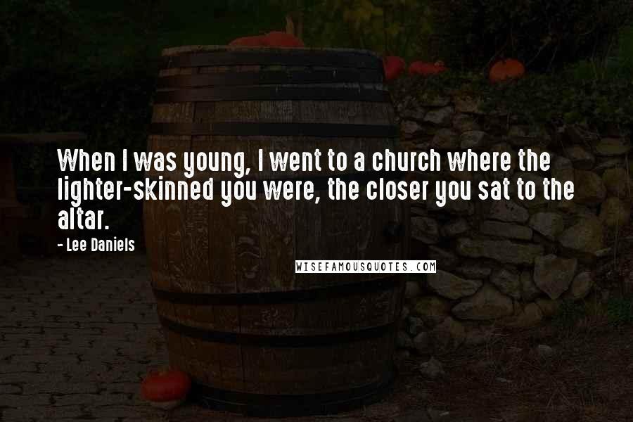 Lee Daniels Quotes: When I was young, I went to a church where the lighter-skinned you were, the closer you sat to the altar.