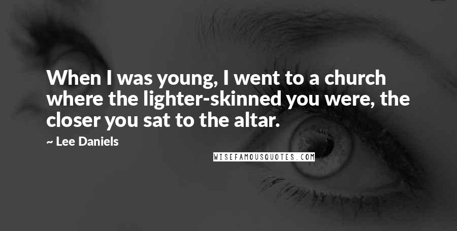 Lee Daniels Quotes: When I was young, I went to a church where the lighter-skinned you were, the closer you sat to the altar.