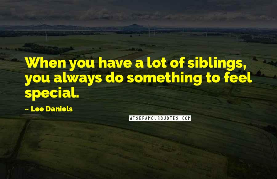 Lee Daniels Quotes: When you have a lot of siblings, you always do something to feel special.