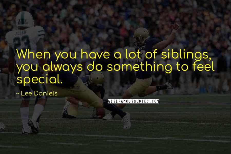 Lee Daniels Quotes: When you have a lot of siblings, you always do something to feel special.