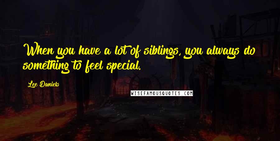 Lee Daniels Quotes: When you have a lot of siblings, you always do something to feel special.