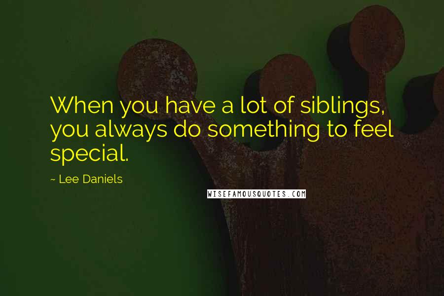 Lee Daniels Quotes: When you have a lot of siblings, you always do something to feel special.