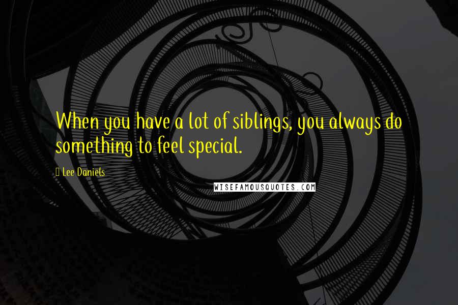 Lee Daniels Quotes: When you have a lot of siblings, you always do something to feel special.