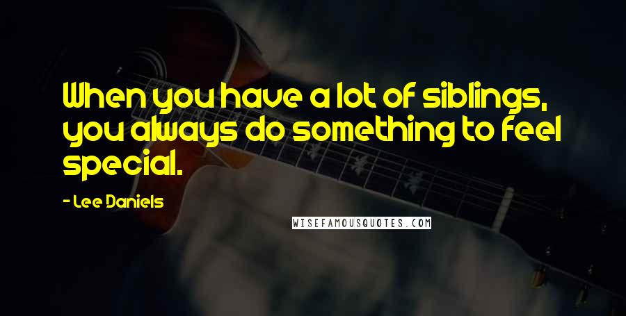 Lee Daniels Quotes: When you have a lot of siblings, you always do something to feel special.