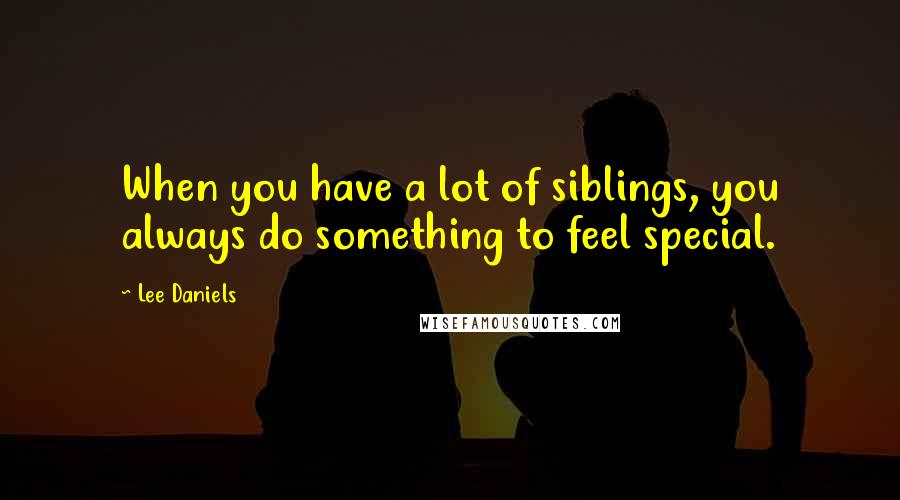 Lee Daniels Quotes: When you have a lot of siblings, you always do something to feel special.