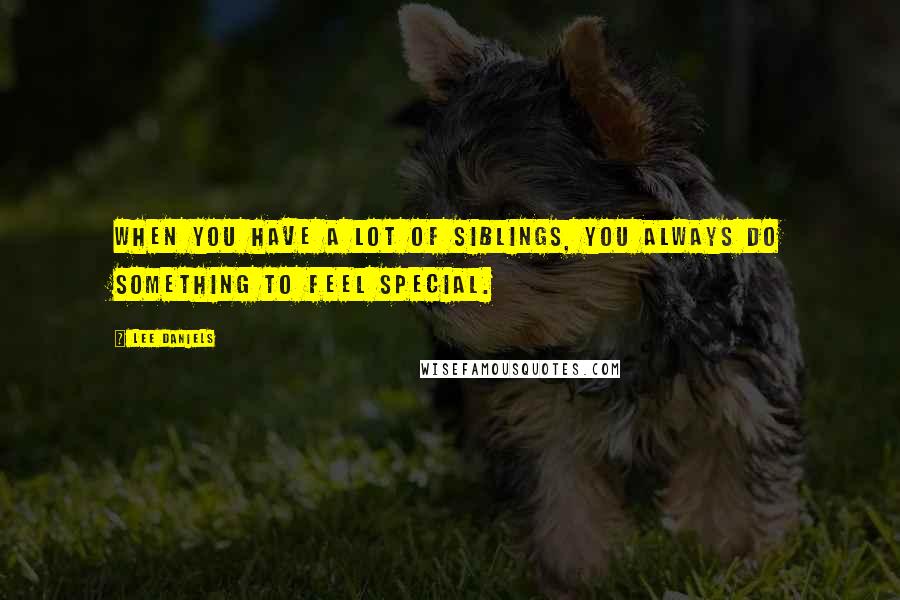 Lee Daniels Quotes: When you have a lot of siblings, you always do something to feel special.