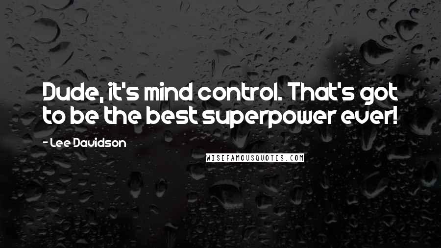 Lee Davidson Quotes: Dude, it's mind control. That's got to be the best superpower ever!