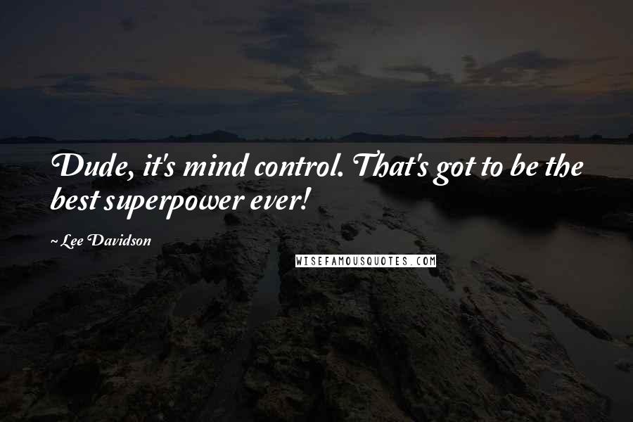 Lee Davidson Quotes: Dude, it's mind control. That's got to be the best superpower ever!